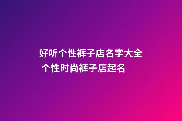 好听个性裤子店名字大全 个性时尚裤子店起名